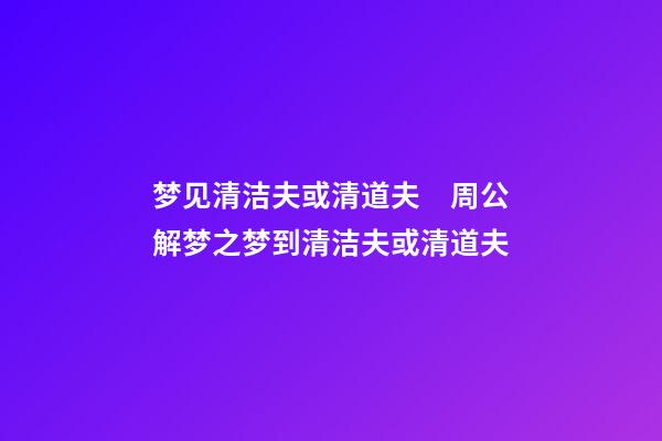 梦见清洁夫或清道夫　周公解梦之梦到清洁夫或清道夫